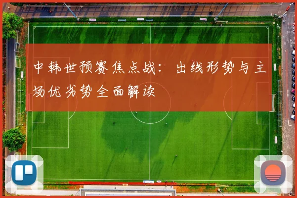 中韩世预赛焦点战：出线形势与主场优劣势全面解读