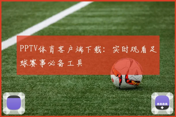 PPTV体育客户端下载：实时观看足球赛事必备工具