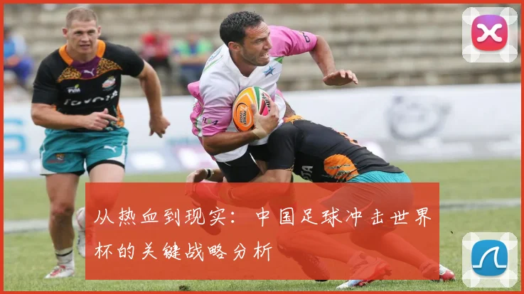 从热血到现实：中国足球冲击世界杯的关键战略分析