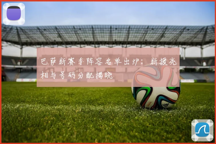 巴萨新赛季阵容名单出炉：新援亮相与号码分配揭晓