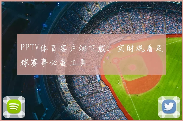 PPTV体育客户端下载：实时观看足球赛事必备工具