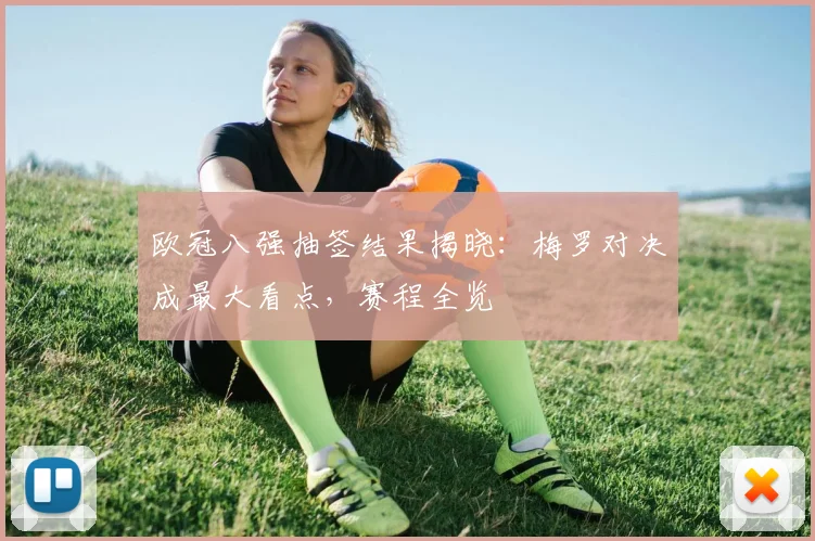 欧冠八强抽签结果揭晓：梅罗对决成最大看点，赛程全览