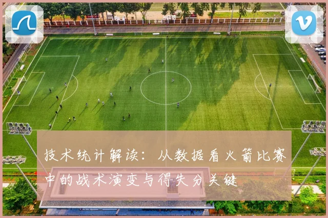 技术统计解读：从数据看火箭比赛中的战术演变与得失分关键
