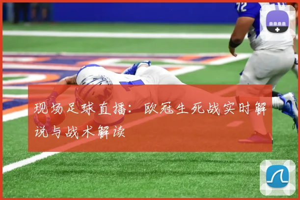 现场足球直播：欧冠生死战实时解说与战术解读