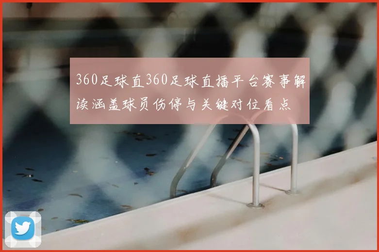 360足球直360足球直播平台赛事解读涵盖球员伤停与关键对位看点