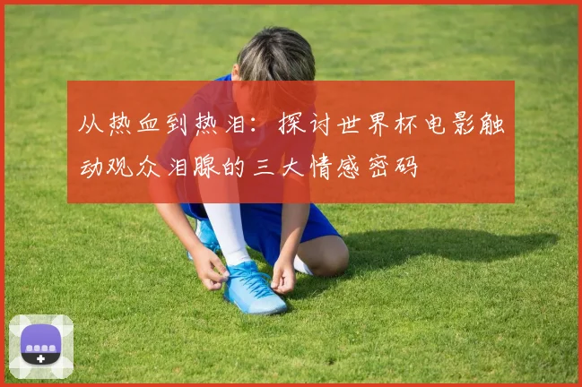 从热血到热泪：探讨世界杯电影触动观众泪腺的三大情感密码